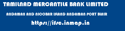 TAMILNAD MERCANTILE BANK LIMITED  ANDAMAN AND NICOBAR ISLAND ANDAMAN PORT BLAIR   ifsc code